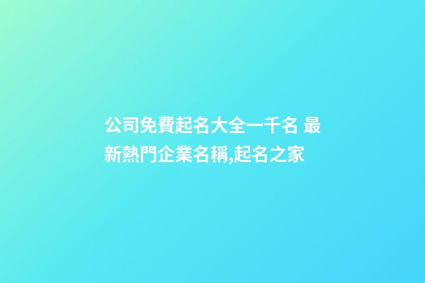 公司免費起名大全一千名 最新熱門企業名稱,起名之家